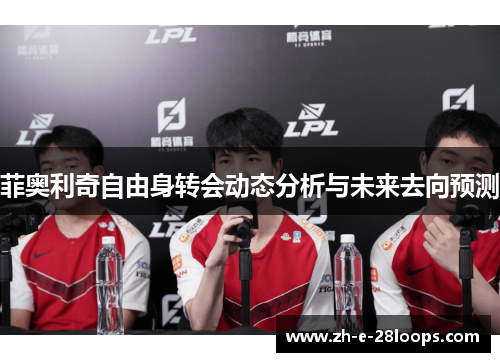 菲奥利奇自由身转会动态分析与未来去向预测