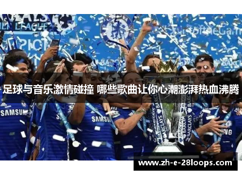 足球与音乐激情碰撞 哪些歌曲让你心潮澎湃热血沸腾