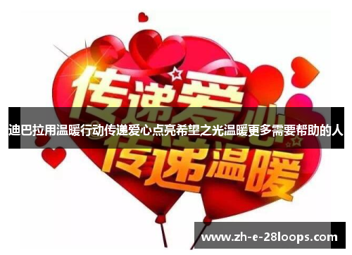 迪巴拉用温暖行动传递爱心点亮希望之光温暖更多需要帮助的人