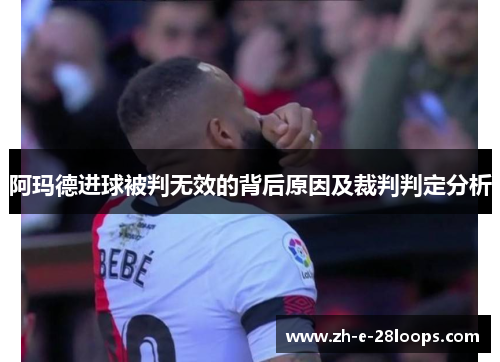 阿玛德进球被判无效的背后原因及裁判判定分析