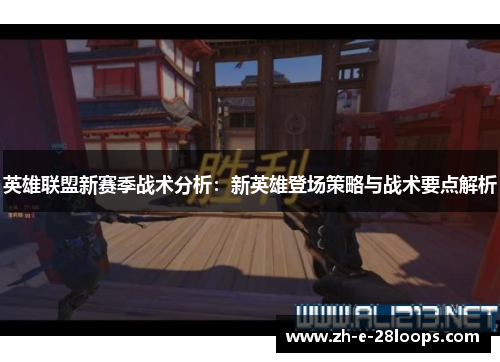 英雄联盟新赛季战术分析：新英雄登场策略与战术要点解析
