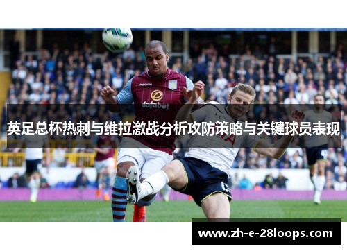 英足总杯热刺与维拉激战分析攻防策略与关键球员表现