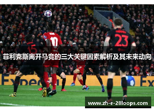 菲利克斯离开马竞的三大关键因素解析及其未来动向