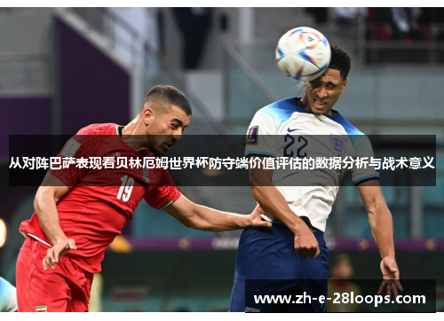 从对阵巴萨表现看贝林厄姆世界杯防守端价值评估的数据分析与战术意义 从对阵巴萨表现看贝林厄姆世界杯防守端价值评估的数据分析与战术意义