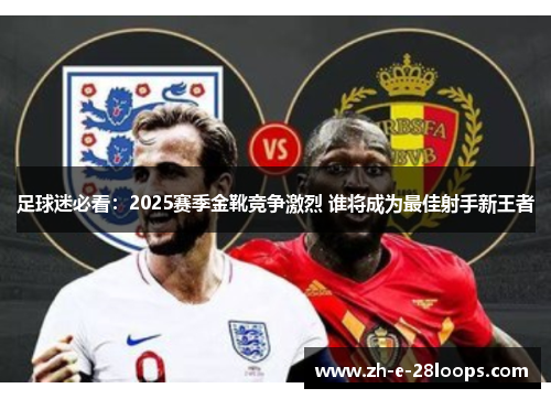足球迷必看：2025赛季金靴竞争激烈 谁将成为最佳射手新王者