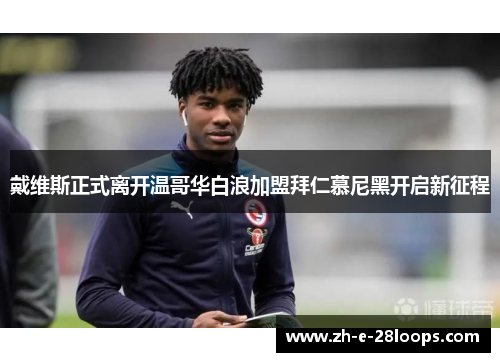 戴维斯正式离开温哥华白浪加盟拜仁慕尼黑开启新征程