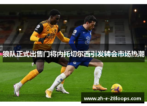 狼队正式出售门将内托切尔西引发转会市场热潮