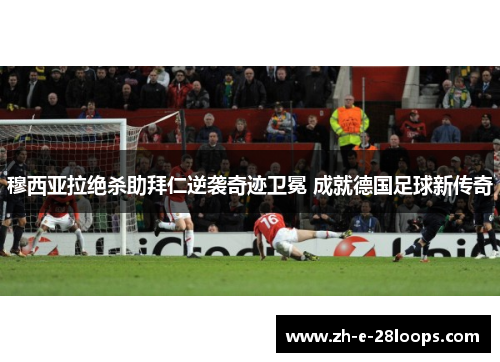 穆西亚拉绝杀助拜仁逆袭奇迹卫冕 成就德国足球新传奇