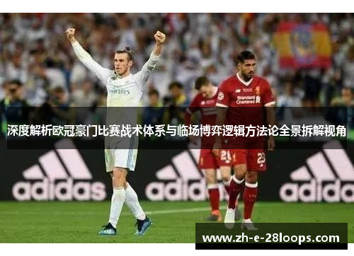深度解析欧冠豪门比赛战术体系与临场博弈逻辑方法论全景拆解视角